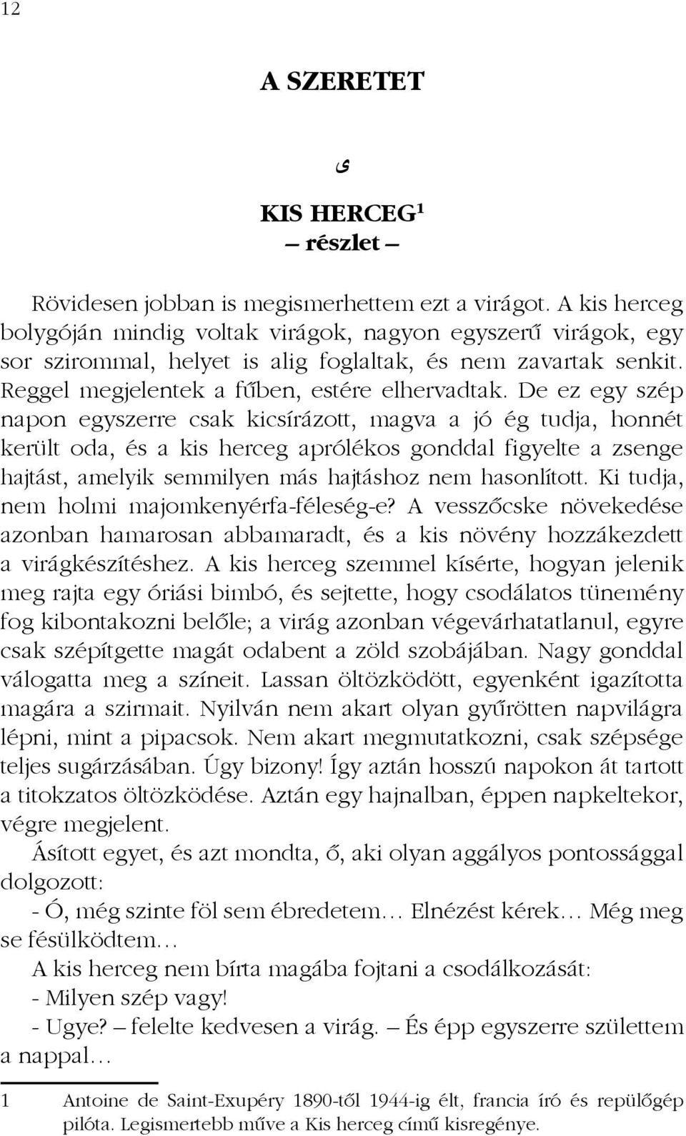 De ez egy szép napon egyszerre csak kicsírázott, magva a jó ég tudja, honnét került oda, és a kis herceg aprólékos gonddal figyelte a zsenge hajtást, amelyik semmilyen más hajtáshoz nem hasonlított.