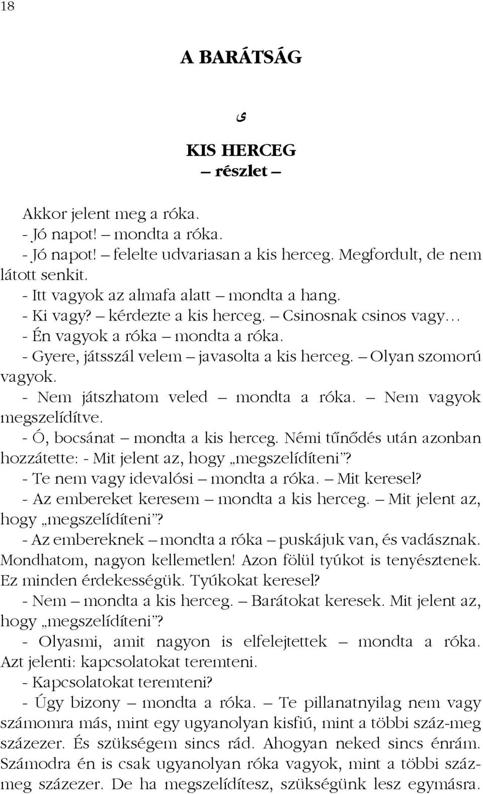 Olyan szomorú vagyok. - Nem játszhatom veled mondta a róka. Nem vagyok megszelídítve. - Ó, bocsánat mondta a kis herceg. Némi tűnődés után azonban hozzátette: - Mit jelent az, hogy megszelídíteni?