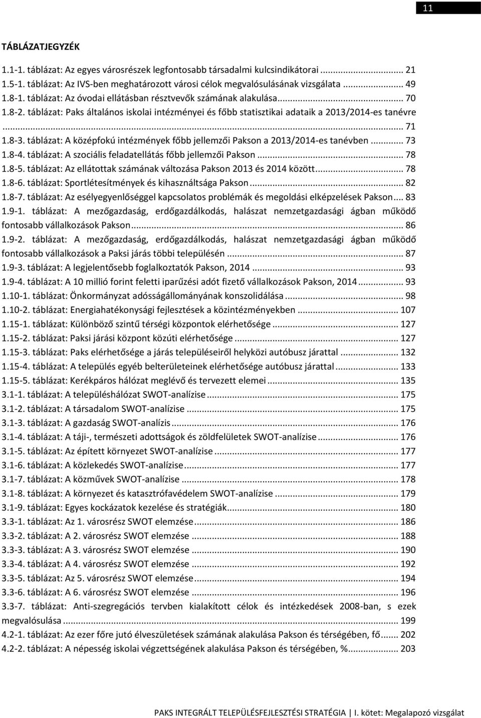 táblázat: A középfokú intézmények főbb jellemzői Pakson a 2013/2014-es tanévben... 73 1.8-4. táblázat: A szociális feladatellátás főbb jellemzői Pakson... 78 1.8-5.