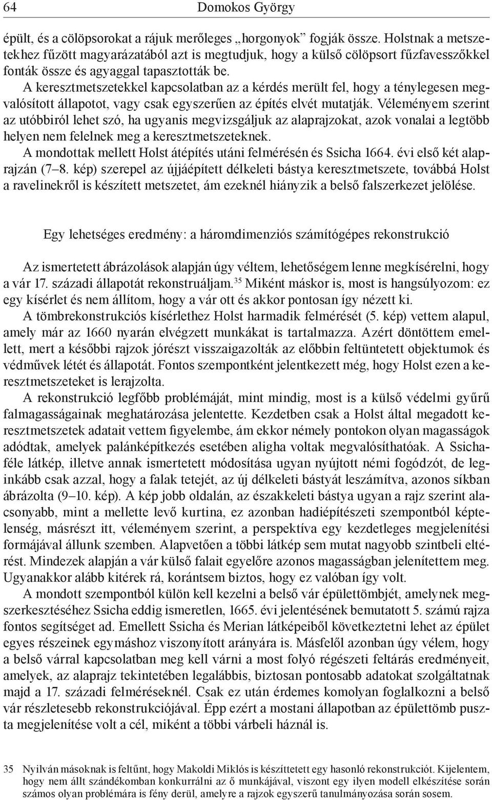 A keresztmetszetekkel kapcsolatban az a kérdés merült fel, hogy a ténylegesen megvalósított állapotot, vagy csak egyszerűen az építés elvét mutatják.