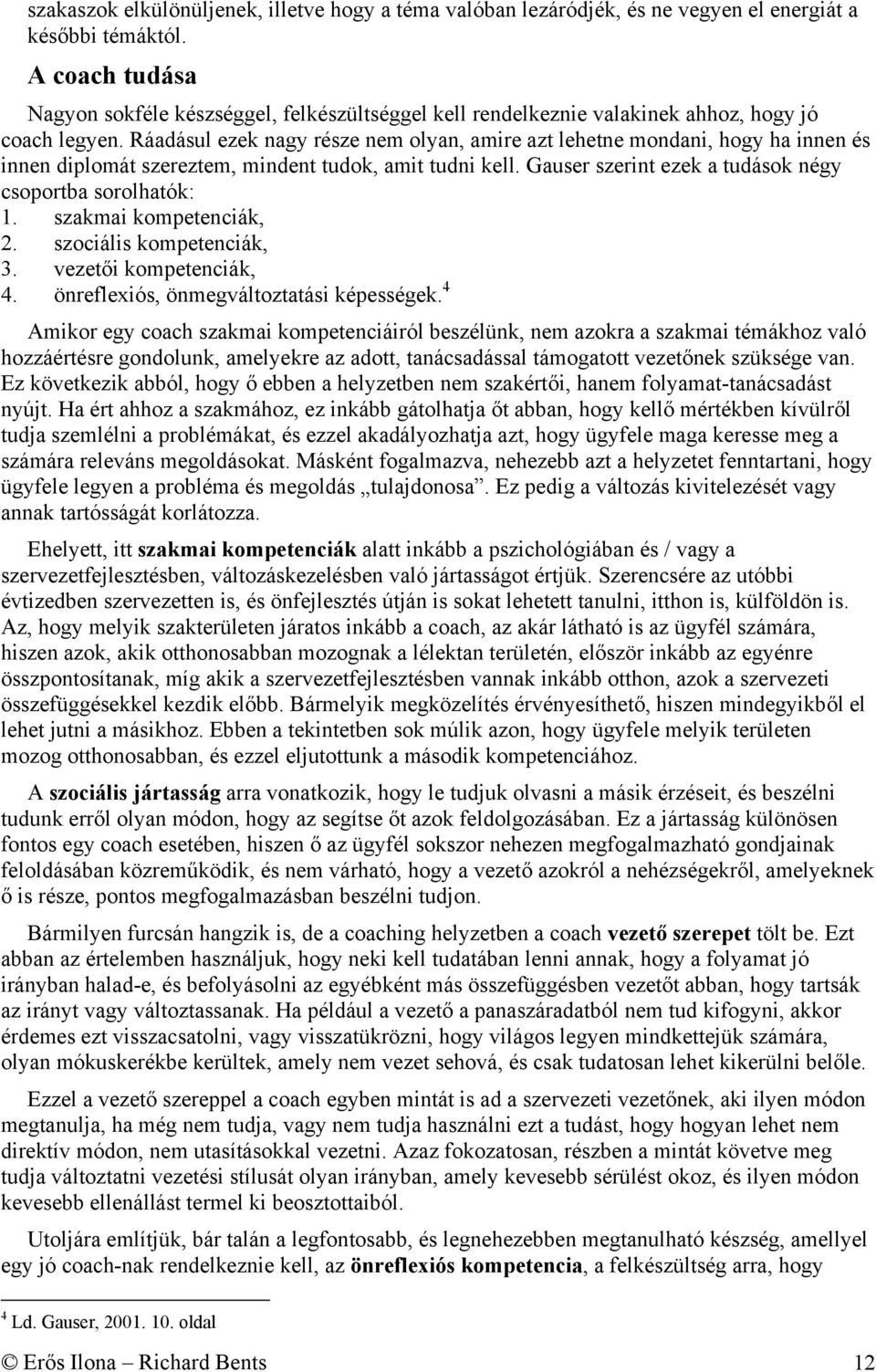 Ráadásul ezek nagy része nem olyan, amire azt lehetne mondani, hogy ha innen és innen diplomát szereztem, mindent tudok, amit tudni kell. Gauser szerint ezek a tudások négy csoportba sorolhatók: 1.