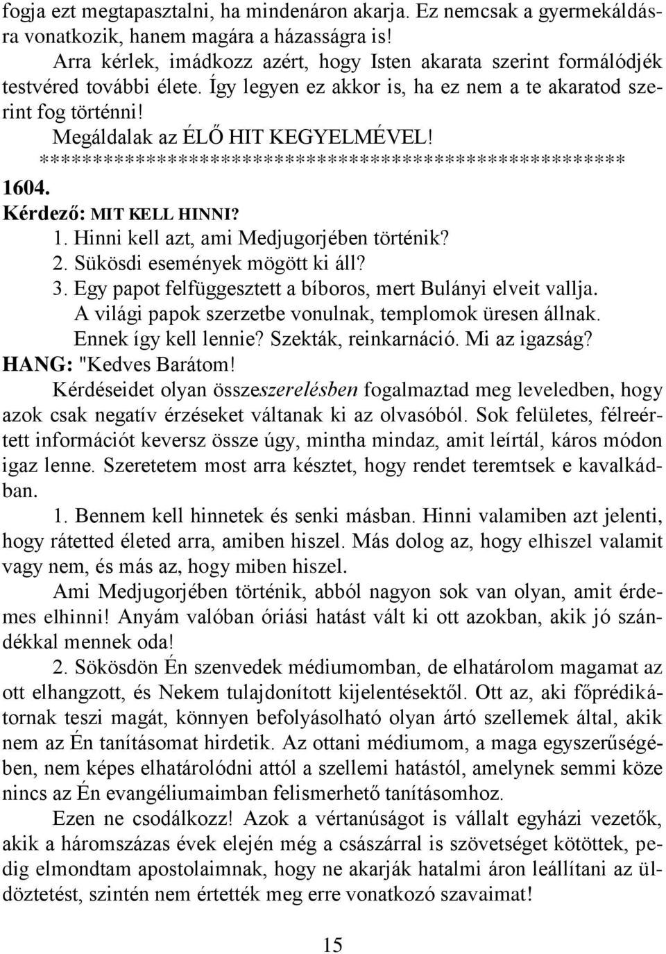 1604. Kérdező: MIT KELL HINNI? 1. Hinni kell azt, ami Medjugorjében történik? 2. Sükösdi események mögött ki áll? 3. Egy papot felfüggesztett a bíboros, mert Bulányi elveit vallja.