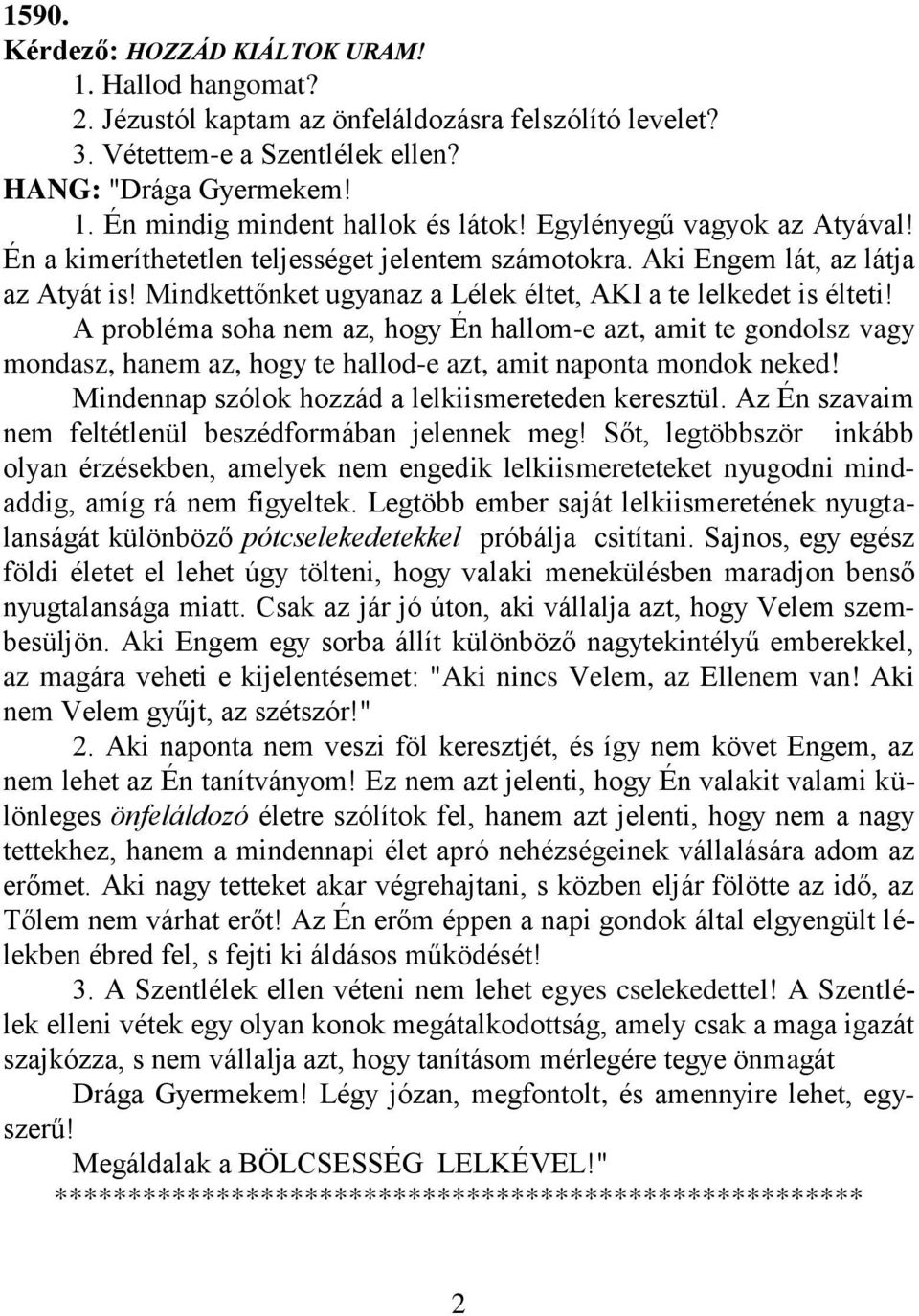 A probléma soha nem az, hogy Én hallom-e azt, amit te gondolsz vagy mondasz, hanem az, hogy te hallod-e azt, amit naponta mondok neked! Mindennap szólok hozzád a lelkiismereteden keresztül.