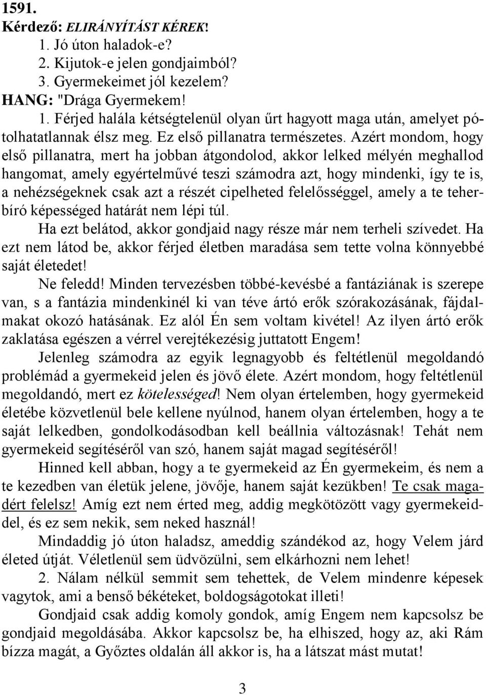 Azért mondom, hogy első pillanatra, mert ha jobban átgondolod, akkor lelked mélyén meghallod hangomat, amely egyértelművé teszi számodra azt, hogy mindenki, így te is, a nehézségeknek csak azt a