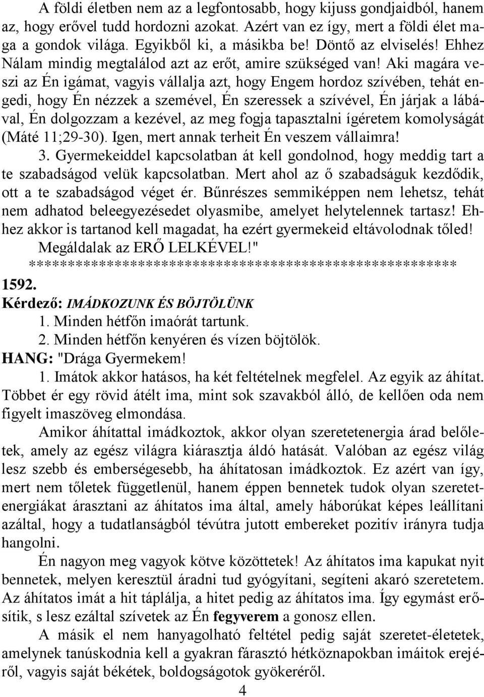 Aki magára veszi az Én igámat, vagyis vállalja azt, hogy Engem hordoz szívében, tehát engedi, hogy Én nézzek a szemével, Én szeressek a szívével, Én járjak a lábával, Én dolgozzam a kezével, az meg