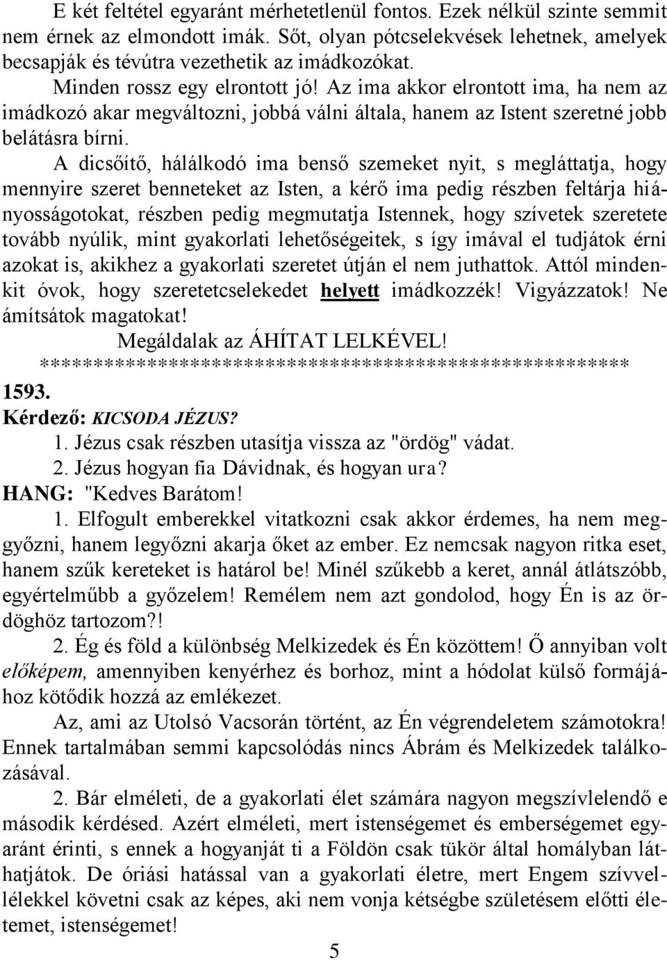 A dicsőítő, hálálkodó ima benső szemeket nyit, s megláttatja, hogy mennyire szeret benneteket az Isten, a kérő ima pedig részben feltárja hiányosságotokat, részben pedig megmutatja Istennek, hogy