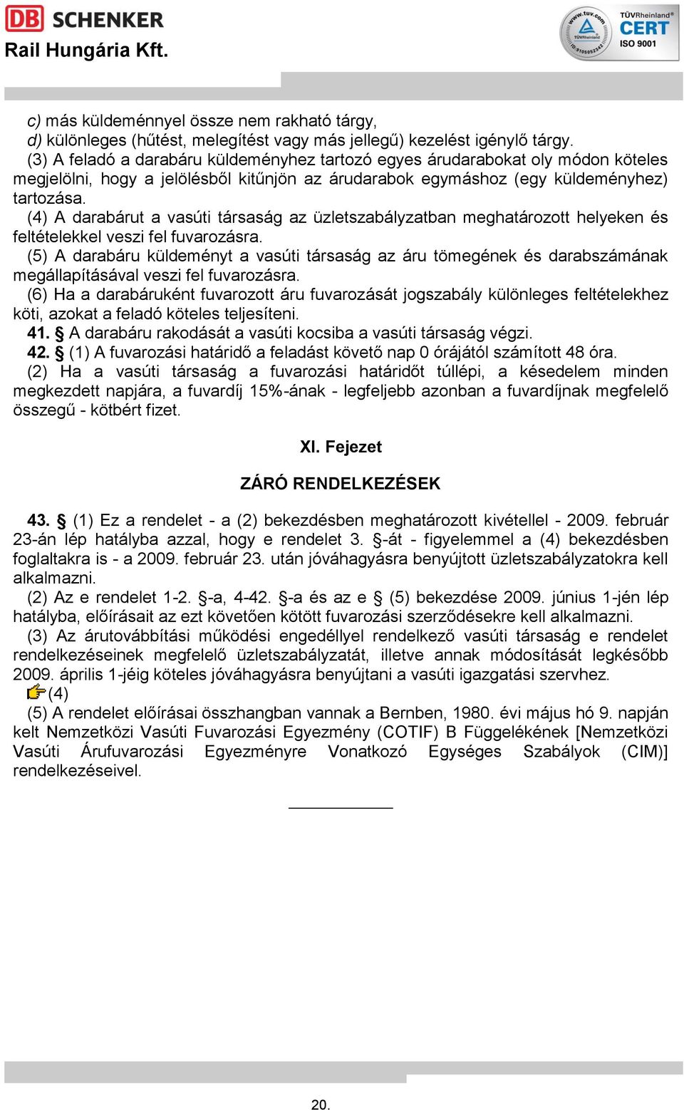 (4) A darabárut a vasúti társaság az üzletszabályzatban meghatározott helyeken és feltételekkel veszi fel fuvarozásra.