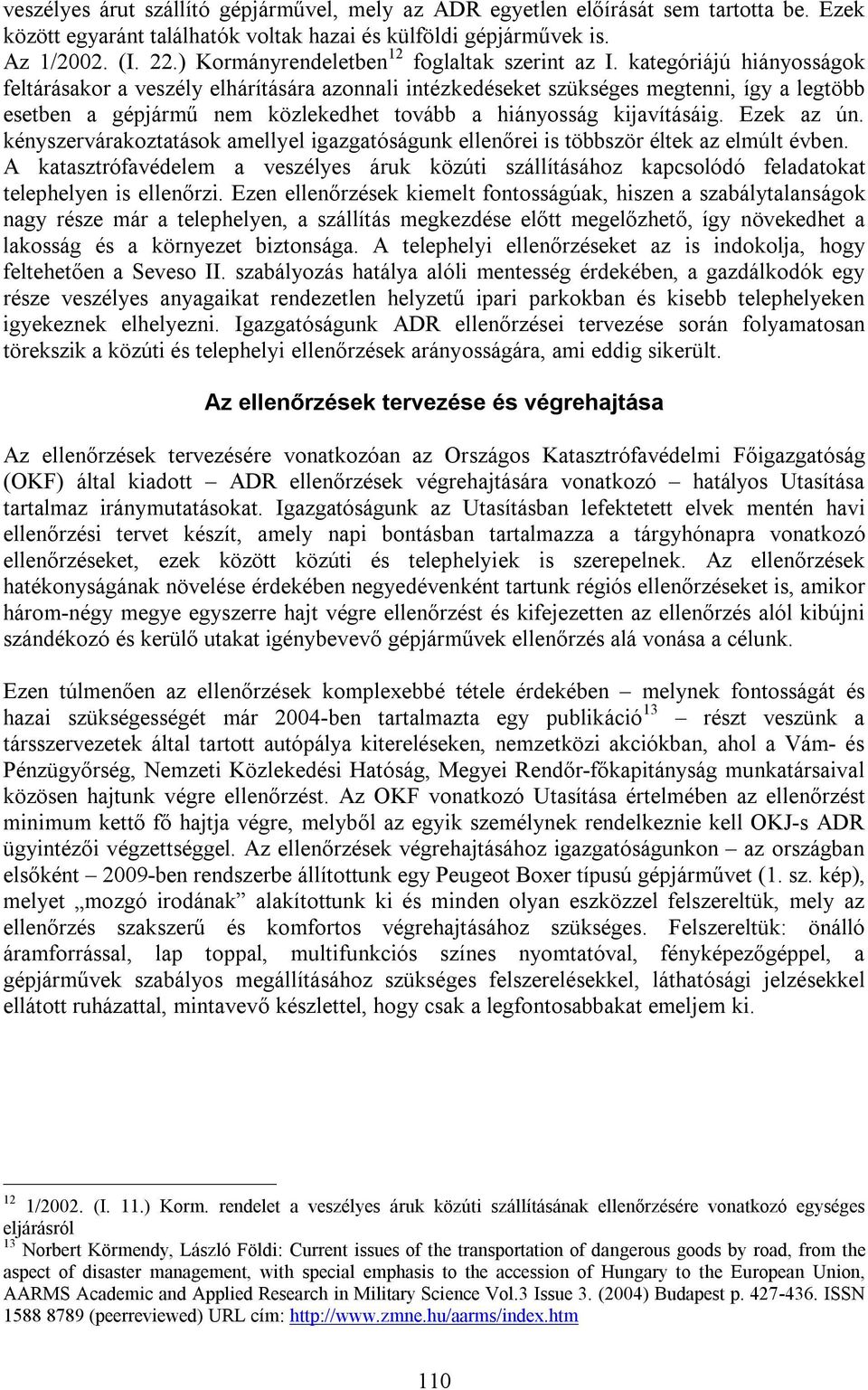 kategóriájú hiányosságok feltárásakor a veszély elhárítására azonnali intézkedéseket szükséges megtenni, így a legtöbb esetben a gépjármű nem közlekedhet tovább a hiányosság kijavításáig. Ezek az ún.