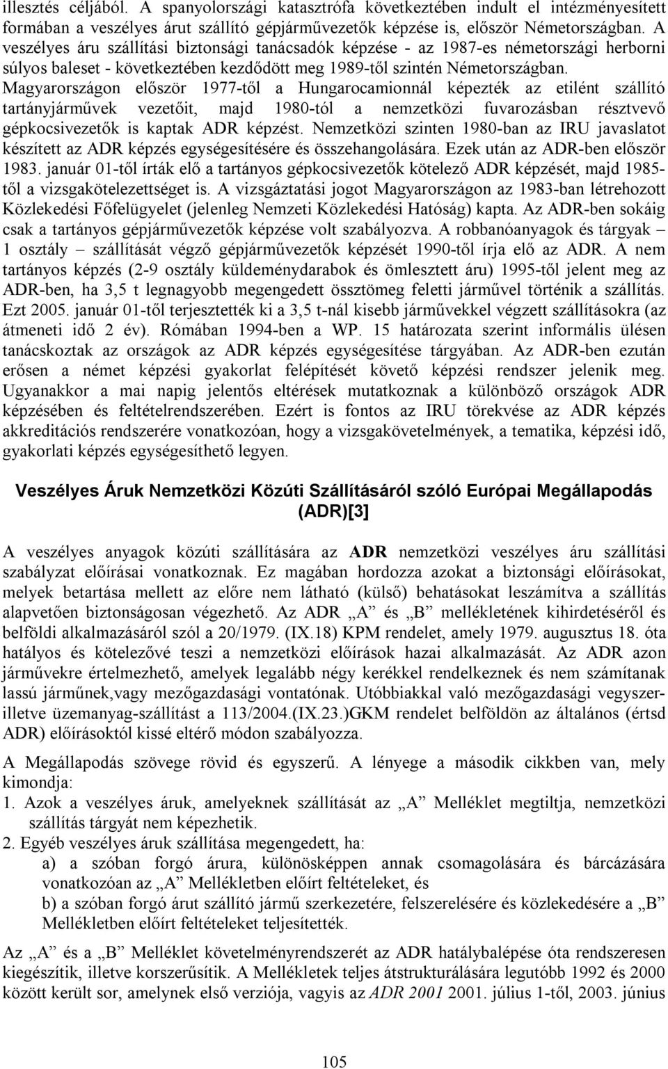 Magyarországon először 1977-től a Hungarocamionnál képezték az etilént szállító tartányjárművek vezetőit, majd 1980-tól a nemzetközi fuvarozásban résztvevő gépkocsivezetők is kaptak ADR képzést.