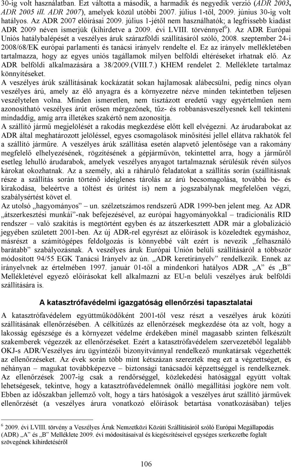 Az ADR Európai Uniós hatálybalépését a veszélyes áruk szárazföldi szállításáról szóló, 2008. szeptember 24-i 2008/68/EK európai parlamenti és tanácsi irányelv rendelte el.