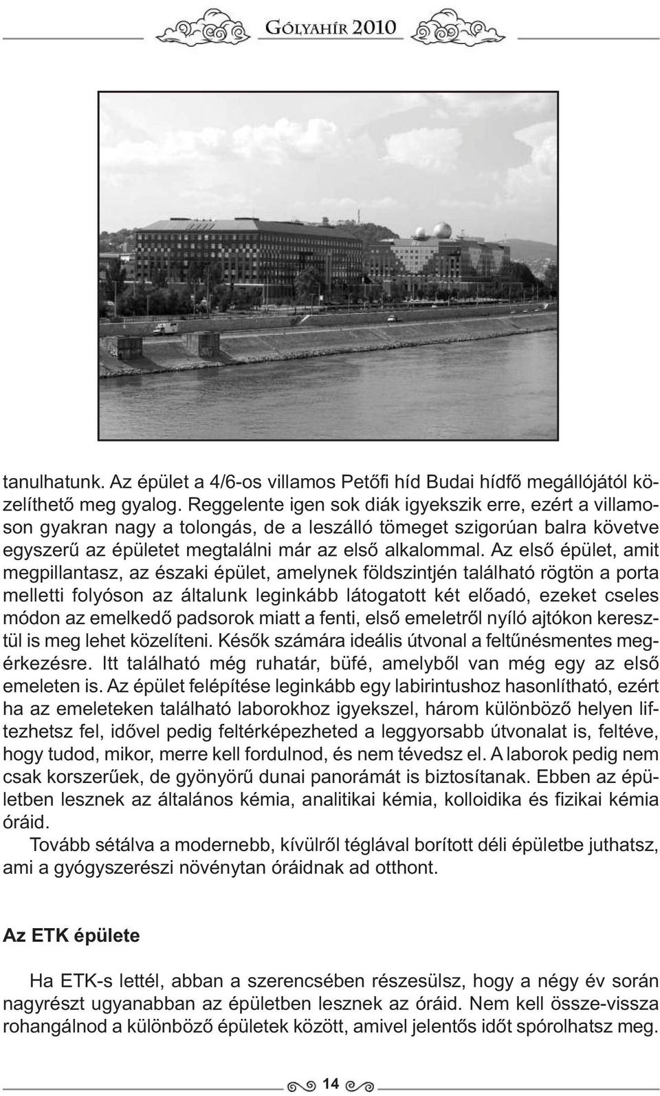 Az első épület, amit megpillantasz, az északi épület, amelynek földszintjén található rögtön a porta melletti folyóson az általunk leginkább látogatott két előadó, ezeket cseles módon az emelkedő