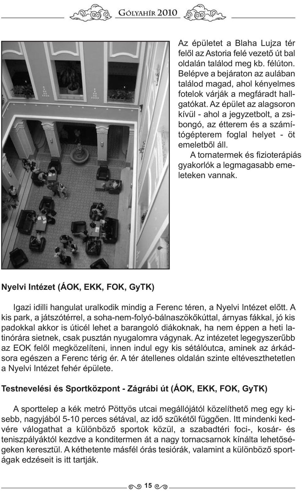 A tornatermek és fizioterápiás gyakorlók a legmagasabb emeleteken vannak. Nyelvi Intézet (ÁOK, EKK, FOK, GyTK) Igazi idilli hangulat uralkodik mindig a Ferenc téren, a Nyelvi Intézet előtt.