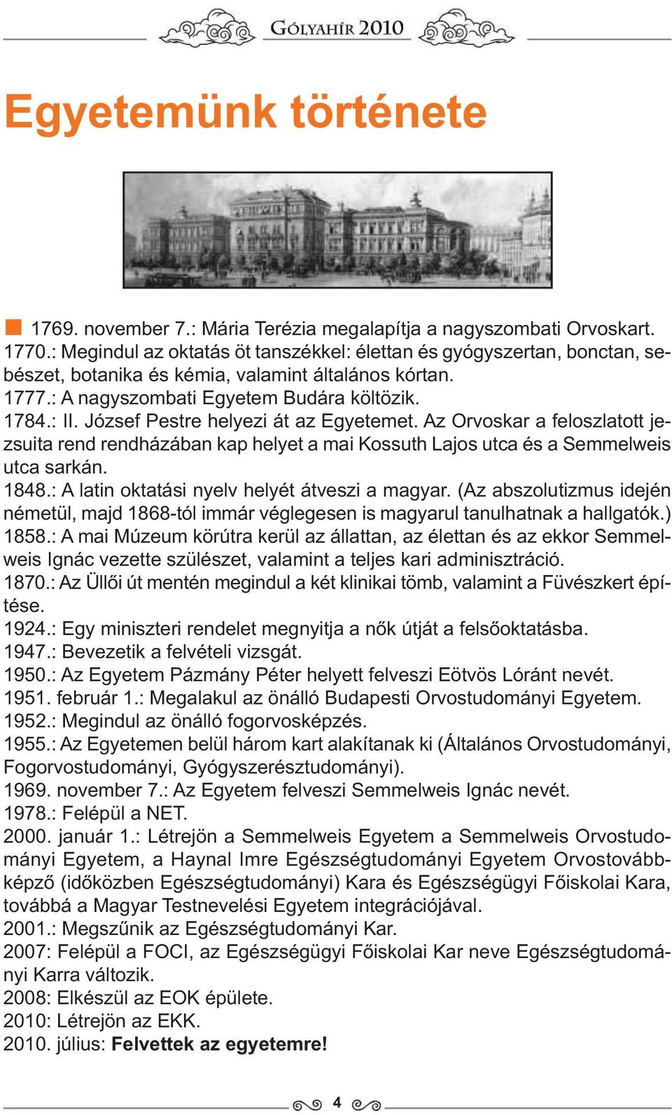 József Pestre helyezi át az Egyetemet. Az Orvoskar a feloszlatott jezsuita rend rendházában kap helyet a mai Kossuth Lajos utca és a Semmelweis utca sarkán. 1848.