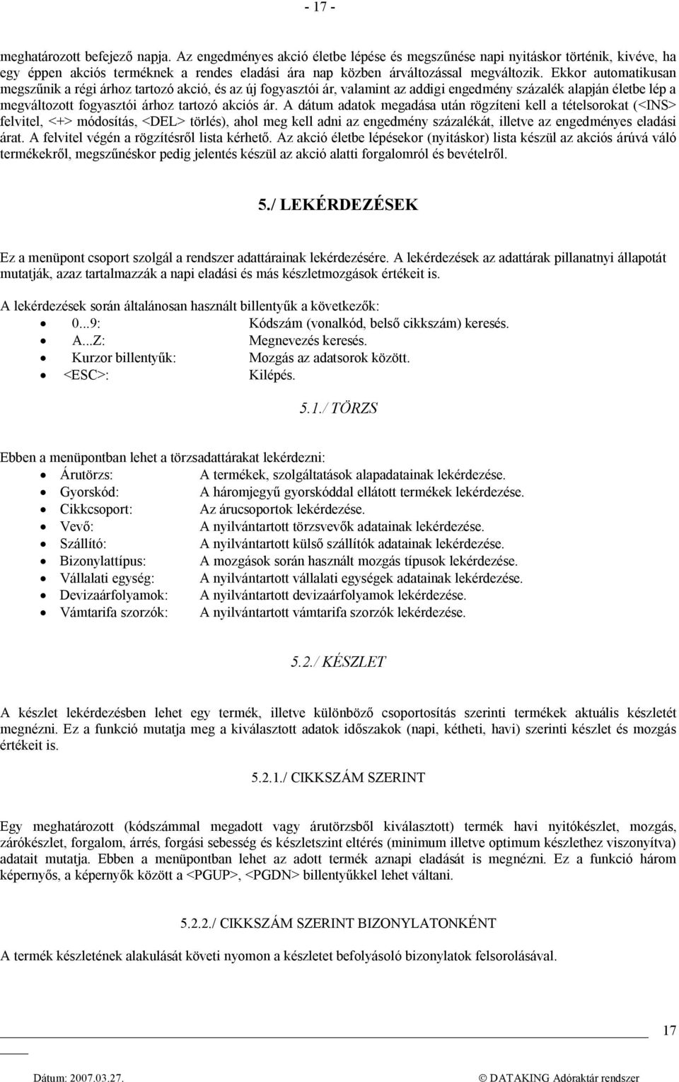 Ekkor automatikusan megszűnik a régi árhoz tartozó akció, és az új fogyasztói ár, valamint az addigi engedmény százalék alapján életbe lép a megváltozott fogyasztói árhoz tartozó akciós ár.