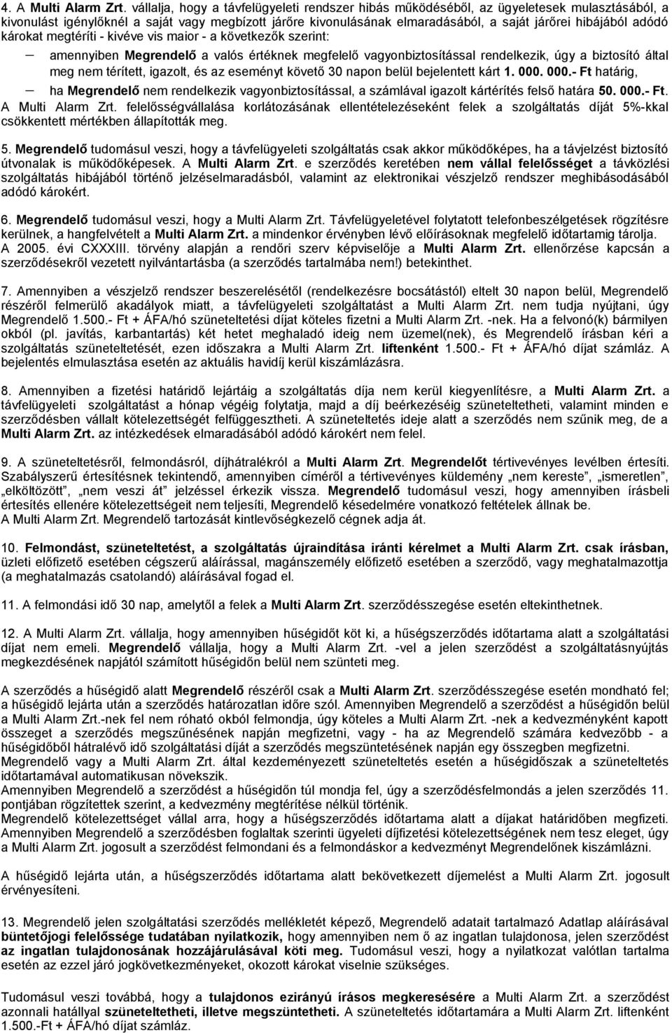 adódó károkat megtéríti - kivéve vis maior - a következők szerint: amennyiben Megrendelő a valós értéknek megfelelő vagyonbiztosítással rendelkezik, úgy a biztosító által meg nem térített, igazolt,