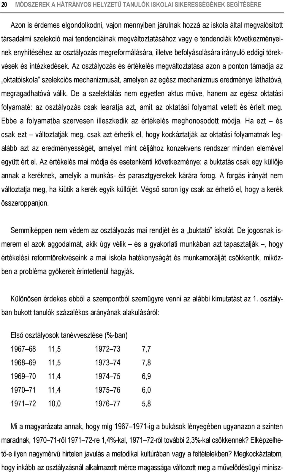 Az osztályozás és értékelés megváltoztatása azon a ponton támadja az oktatóiskola szelekciós mechanizmusát, amelyen az egész mechanizmus eredménye láthatóvá, megragadhatóvá válik.