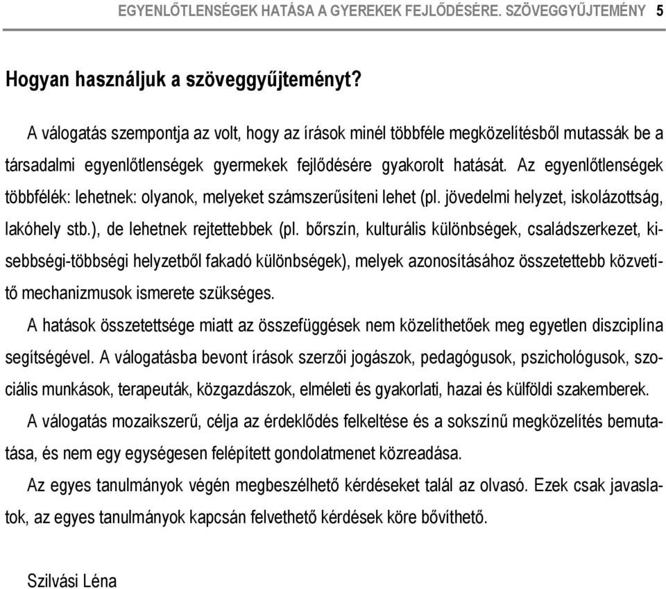 Az egyenlőtlenségek többfélék: lehetnek: olyanok, melyeket számszerűsíteni lehet (pl. jövedelmi helyzet, iskolázottság, lakóhely stb.), de lehetnek rejtettebbek (pl.