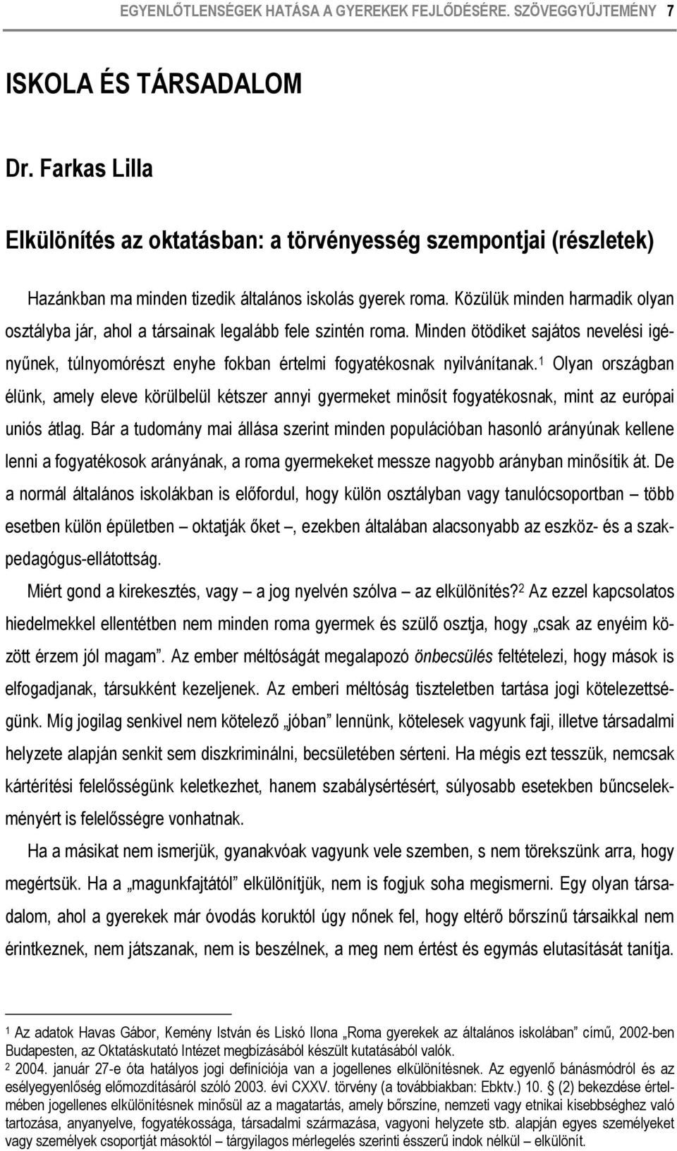 Közülük minden harmadik olyan osztályba jár, ahol a társainak legalább fele szintén roma. Minden ötödiket sajátos nevelési igényűnek, túlnyomórészt enyhe fokban értelmi fogyatékosnak nyilvánítanak.