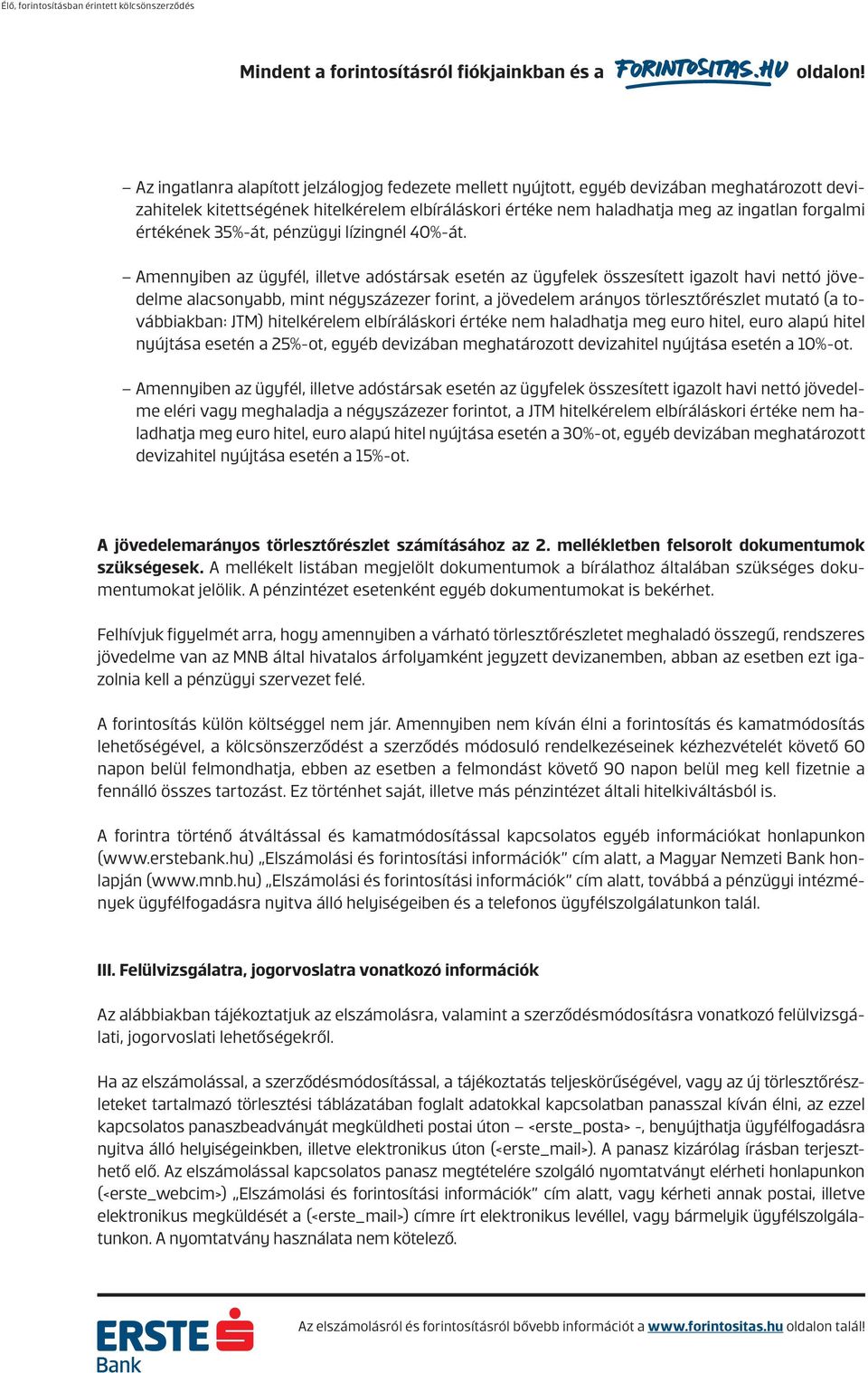 Amennyiben az ügyfél, illetve adóstársak esetén az ügyfelek összesített igazolt havi nettó jövedelme alacsonyabb, mint négyszázezer forint, a jövedelem arányos törlesztőrészlet mutató (a