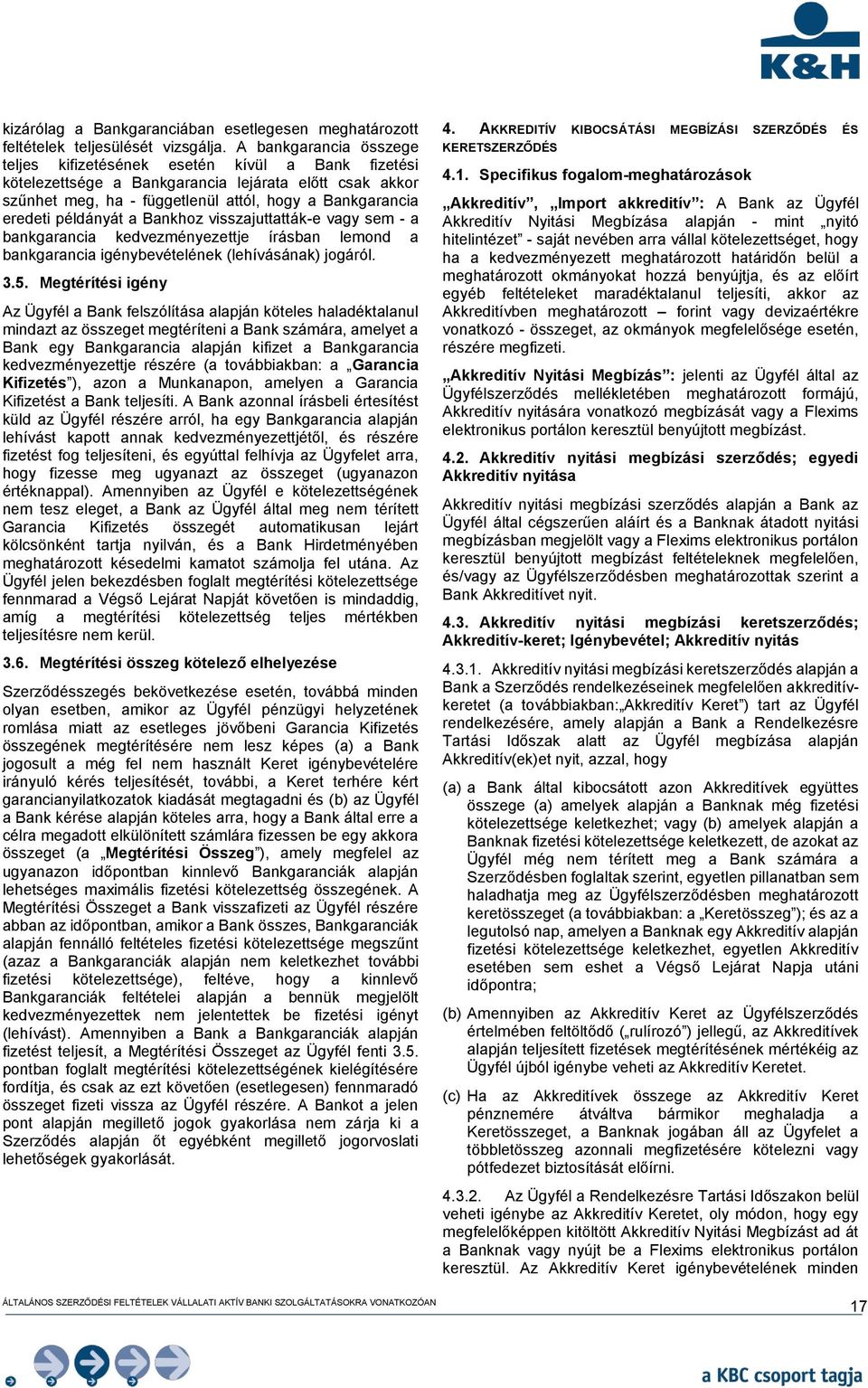 példányát a Bankhoz visszajuttatták-e vagy sem - a bankgarancia kedvezményezettje írásban lemond a bankgarancia igénybevételének (lehívásának) jogáról. 3.5.