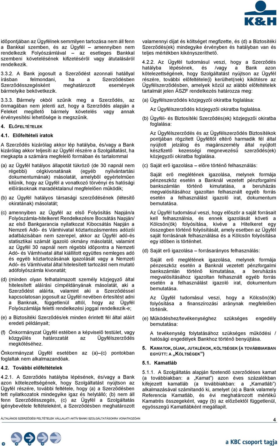 3.2. A Bank jogosult a Szerződést azonnali hatállyal írásban felmondani, ha a Szerződésben Szerződésszegésként meghatározott események bármelyike bekövetkezik. 3.3.3. Bármely okból szűnik meg a Szerződés, az önmagában nem jelenti azt, hogy a Szerződés alapján a Feleket megillető bármely követelés vagy annak érvényesítési lehetősége is megszűnik.