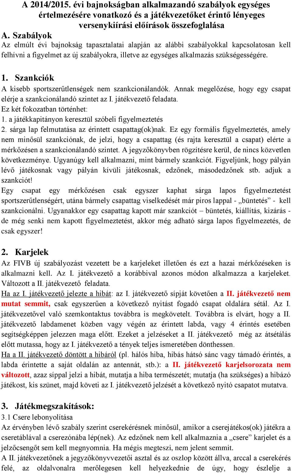 Szankciók A kisebb sportszerűtlenségek nem szankcionálandók. Annak megelőzése, hogy egy csapat elérje a szankcionálandó szintet az I. játékvezető feladata. Ez két fokozatban történhet: 1.