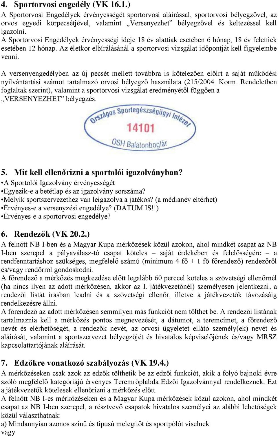 A Sportorvosi Engedélyek érvényességi ideje 18 év alattiak esetében 6 hónap, 18 év felettiek esetében 12 hónap. Az életkor elbírálásánál a sportorvosi vizsgálat időpontját kell figyelembe venni.