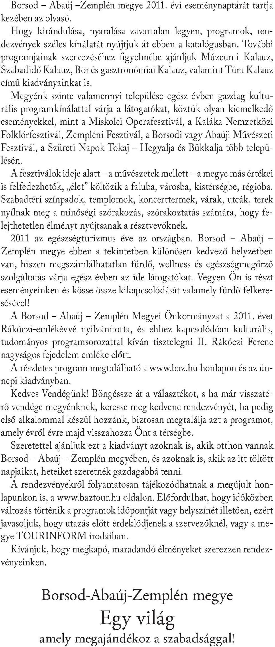 Megyénk szinte valamennyi települése egész évben gazdag kulturális programkínálattal várja a látogatókat, köztük olyan kiemelkedő eseményekkel, mint a Miskolci Operafesztivál, a Kaláka Nemzetközi