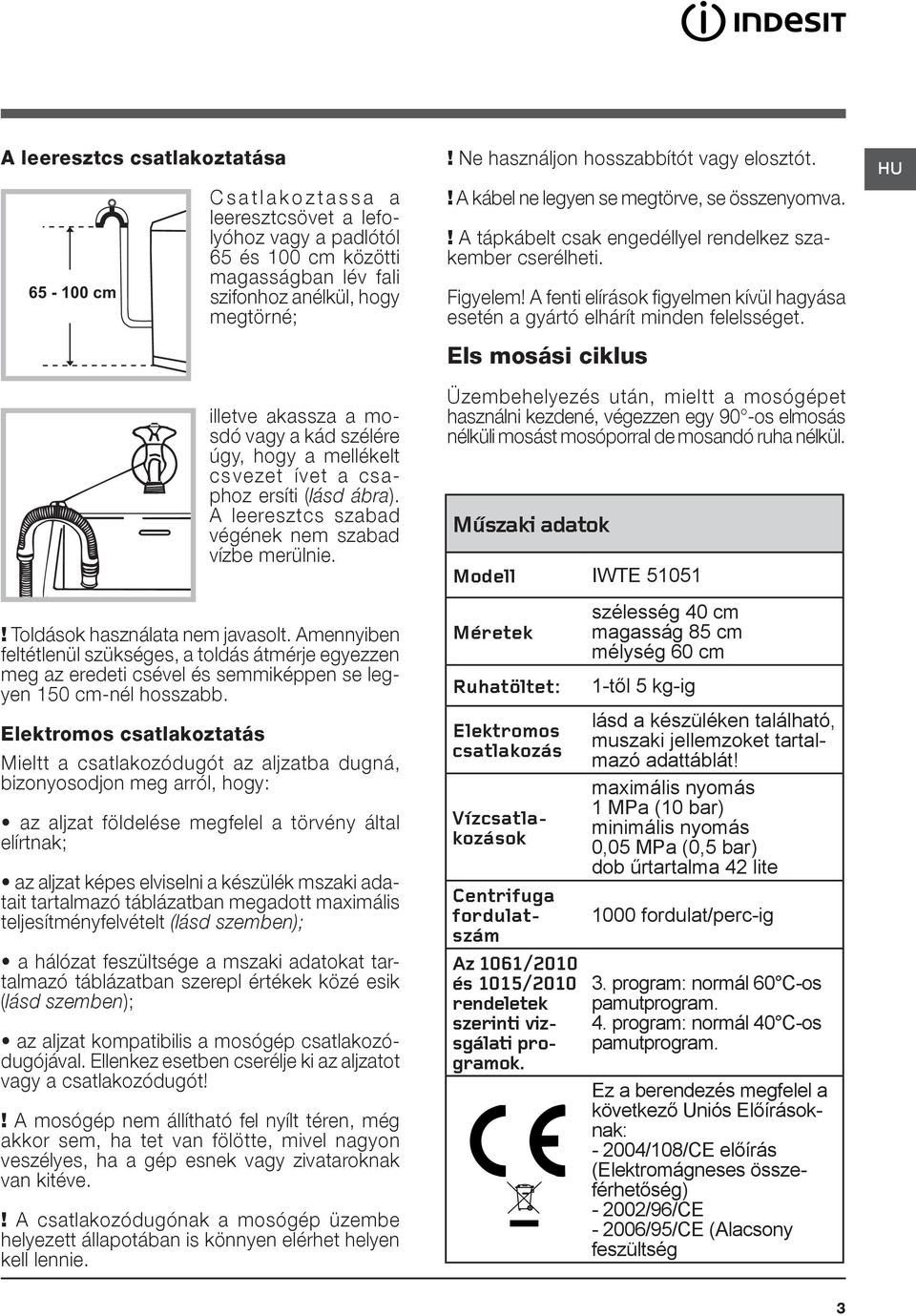 ! Toldások használata nem javasolt. Amennyiben feltétlenül szükséges, a toldás átmérője egyezzen meg az eredeti csőével és semmiképpen se legyen 150 cm-nél hosszabb.