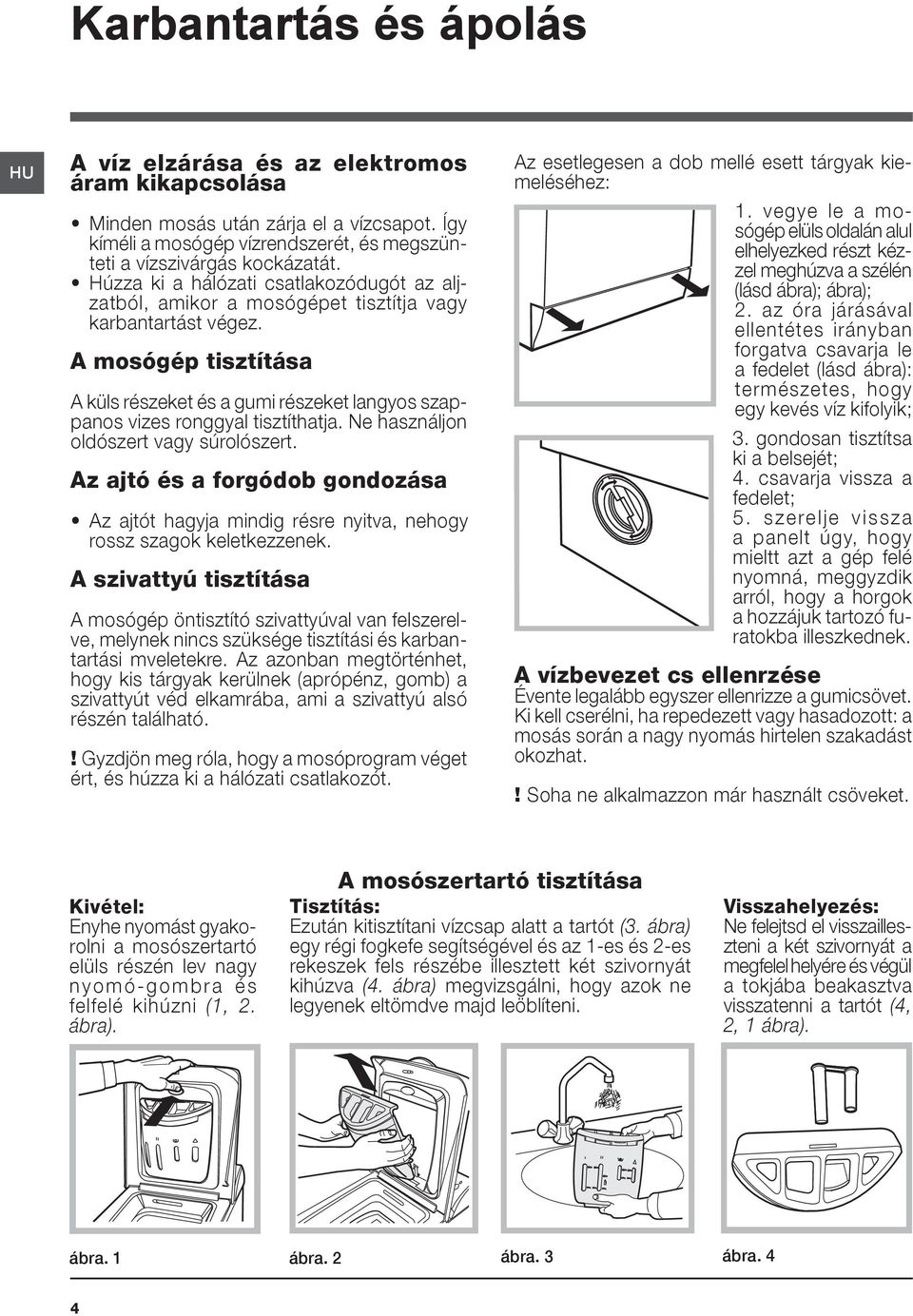 A mosógép tisztítása A külső részeket és a gumi részeket langyos szappanos vizes ronggyal tisztíthatja. Ne használjon oldószert vagy súrolószert.