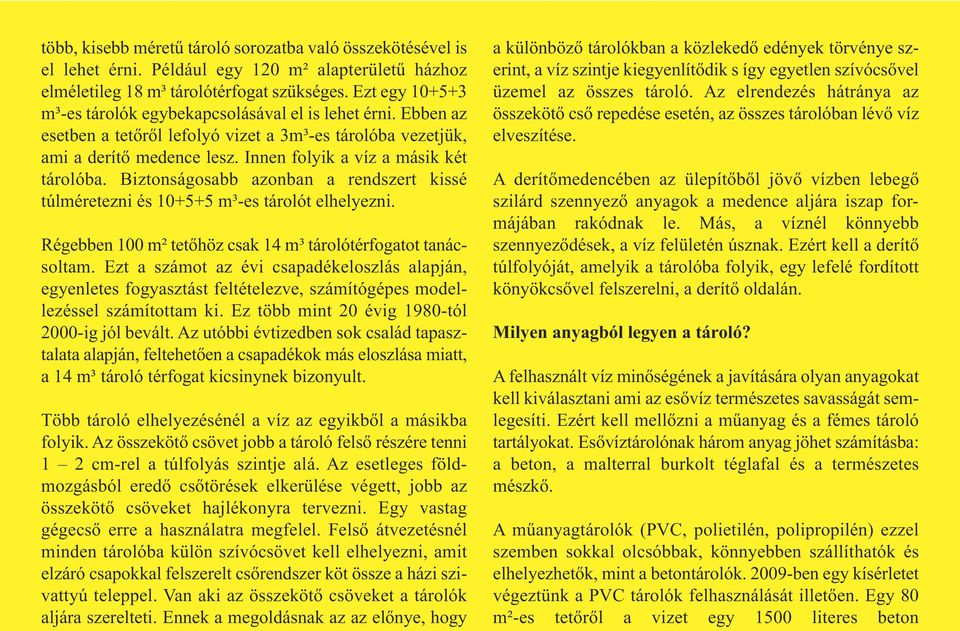 Innen folyik a víz a másik két tárolóba. Biztonságosabb azonban a rendszert kissé túlméretezni és 10+5+5 m³-es tárolót elhelyezni. Régebben 100 m² tetőhöz csak 14 m³ tárolótérfogatot tanácsoltam.