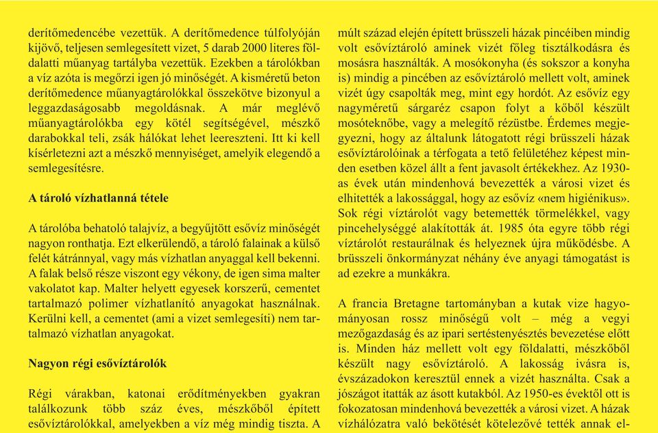 A már meglévő műanyagtárolókba egy kötél segítségével, mészkő darabokkal teli, zsák hálókat lehet leereszteni. Itt ki kell kísérletezni azt a mészkő mennyiséget, amelyik elegendő a semlegesítésre.