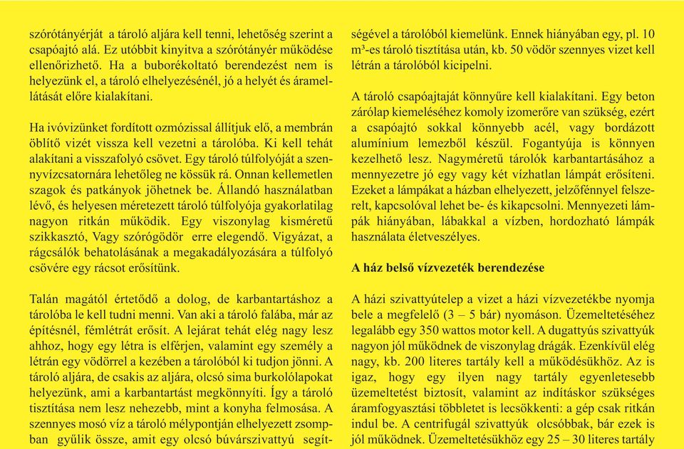 Ha ivóvizünket fordított ozmózissal állítjuk elő, a membrán öblítő vizét vissza kell vezetni a tárolóba. Ki kell tehát alakítani a visszafolyó csövet.