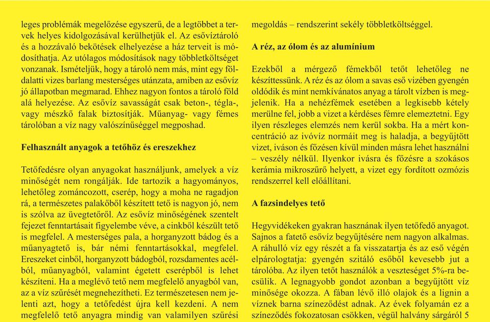 Ehhez nagyon fontos a tároló föld alá helyezése. Az esővíz savasságát csak beton-, tégla-, vagy mészkő falak biztosítják. Műanyag- vagy fémes tárolóban a víz nagy valószínűséggel megposhad.