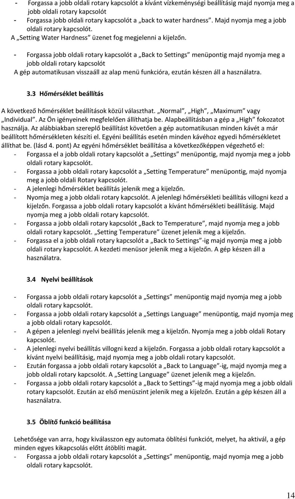 - Forgassa jobb oldali rotary kapcsolót a Back to Settings menüpontig majd nyomja meg a jobb oldali rotary kapcsolót A gép automatikusan visszaáll az alap menü funkcióra, ezután készen áll a