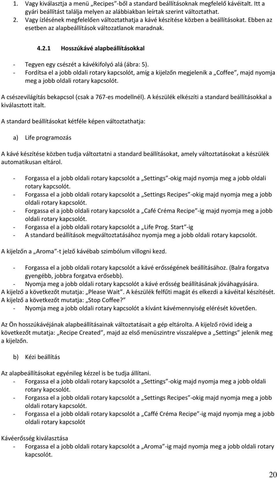 1 Hosszúkávé alapbeállításokkal - Tegyen egy csészét a kávékifolyó alá (ábra: 5).