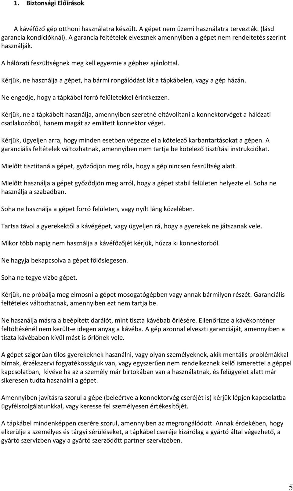 Kérjük, ne használja a gépet, ha bármi rongálódást lát a tápkábelen, vagy a gép házán. Ne engedje, hogy a tápkábel forró felületekkel érintkezzen.