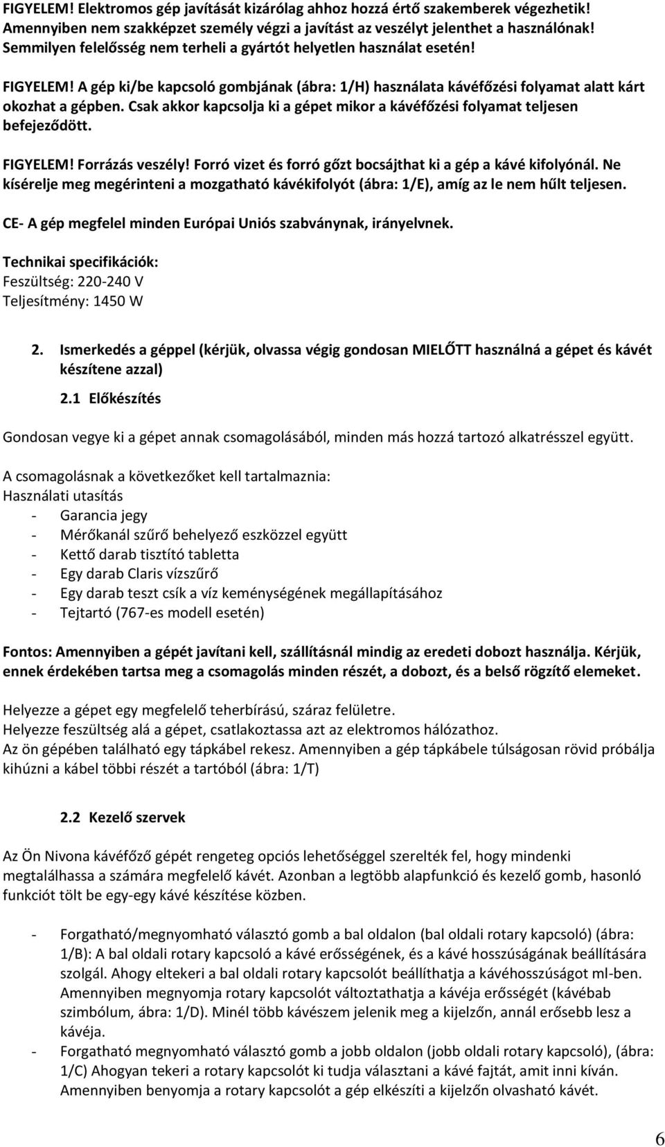 Csak akkor kapcsolja ki a gépet mikor a kávéfőzési folyamat teljesen befejeződött. FIGYELEM! Forrázás veszély! Forró vizet és forró gőzt bocsájthat ki a gép a kávé kifolyónál.