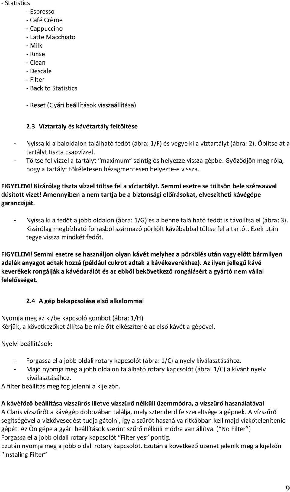 - Töltse fel vízzel a tartályt maximum szintig és helyezze vissza gépbe. Győződjön meg róla, hogy a tartályt tökéletesen hézagmentesen helyezte-e vissza. FIGYELEM!