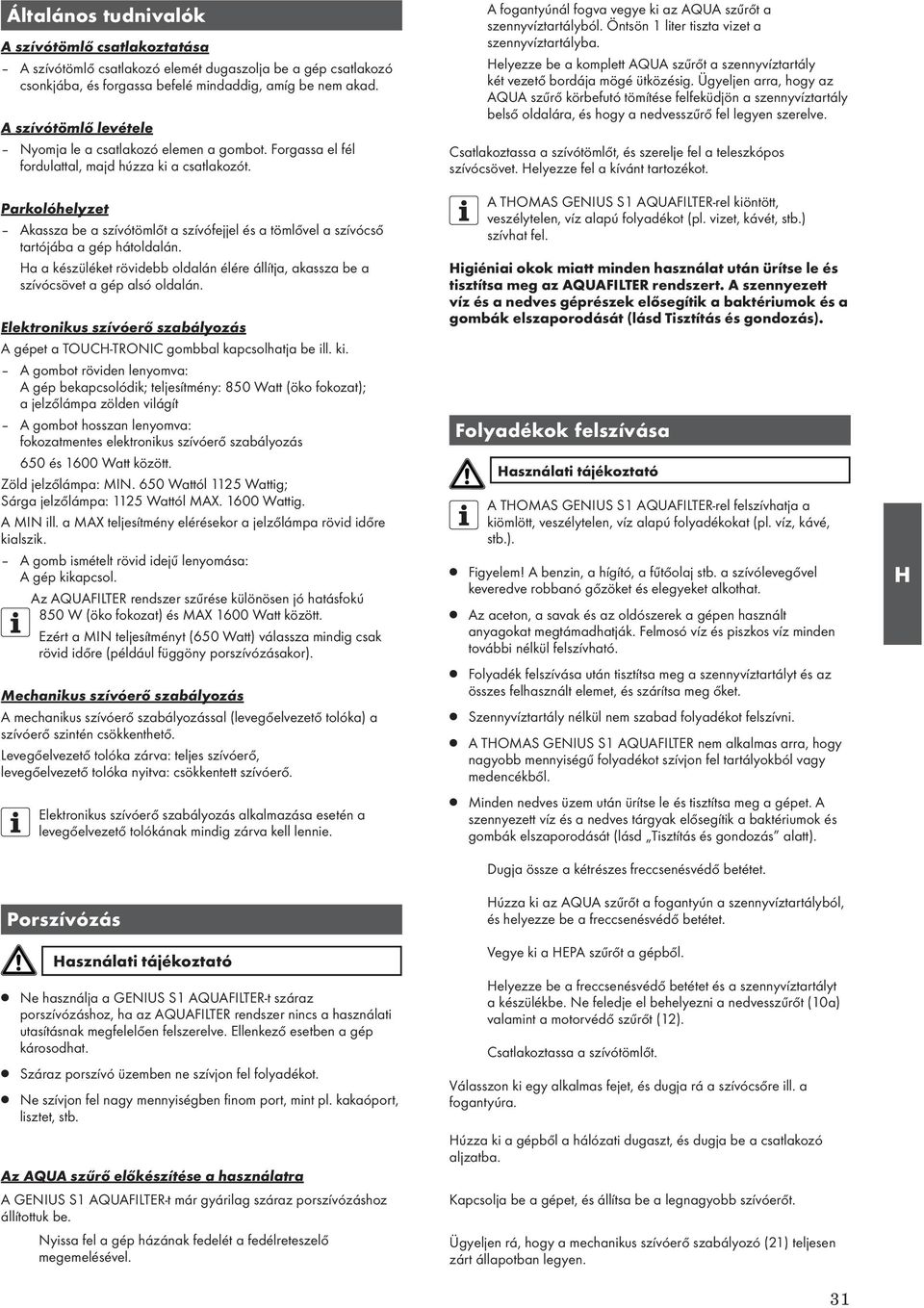 Parkolóhelyzet Akassza be a szívótömlőt a szívófejjel és a tömlővel a szívócső tartójába a gép hátoldalán. Ha a készüléket rövidebb oldalán élére állítja, akassza be a szívócsövet a gép alsó oldalán.