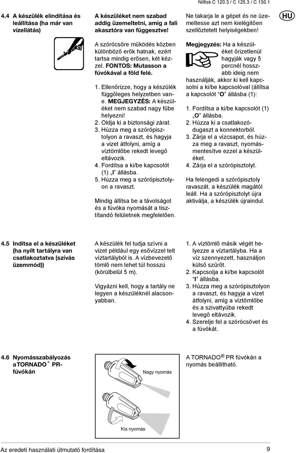 MEGJEGYZÉS: A készüléket nem szabad nagy fűbe helyezni! 2. Oldja ki a biztonsági zárat. 3. Húzza meg a szórópisztolyon a ravaszt, és hagyja a vizet átfolyni, amíg a víztömlőbe rekedt levegő eltávozik.