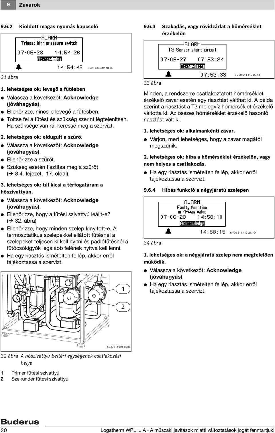 lehetséges ok: eldugult a szűrő. V Ellenőrizze a szűrőt. V Szükség esetén tisztítsa meg a szűrőt ( 8.4. fejezet, 17. oldal). 3. lehetséges ok: túl kicsi a térfogatáram a hőszivattyún.