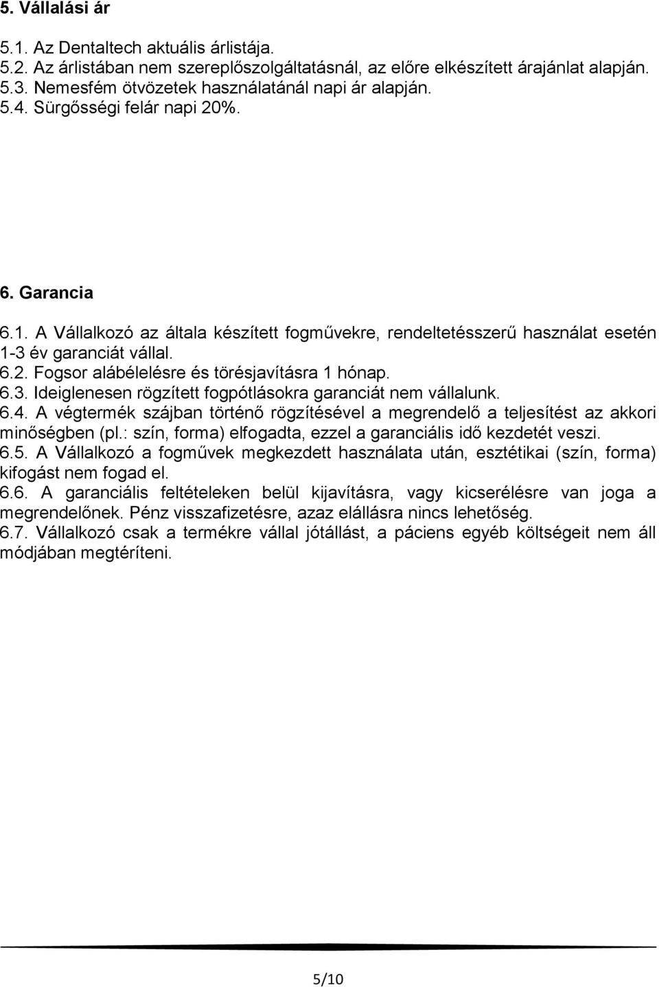 6.3. Ideiglenesen rögzített fogpótlásokra garanciát nem vállalunk. 6.4. A végtermék szájban történő rögzítésével a megrendelő a teljesítést az akkori minőségben (pl.