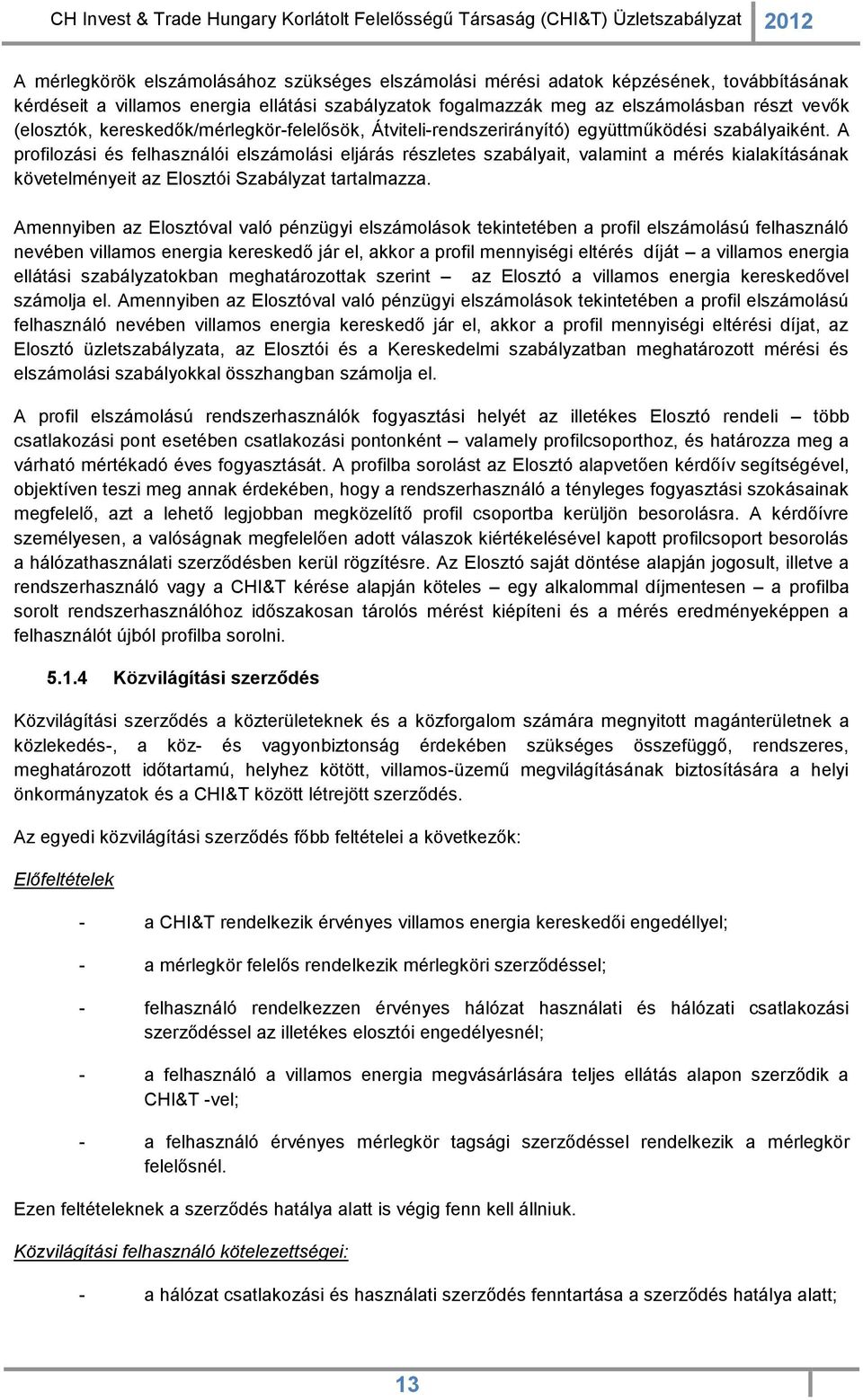 A profilozási és felhasználói elszámolási eljárás részletes szabályait, valamint a mérés kialakításának követelményeit az Elosztói Szabályzat tartalmazza.