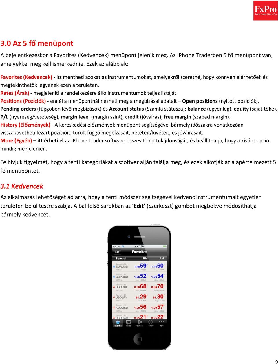 Rates (Árak) - megjeleníti a rendelkezésre álló instrumentumok teljes listáját Positions (Pozíciók) - ennél a menüpontnál nézheti meg a megbízásai adatait Open positions (nyitott pozíciók), Pending
