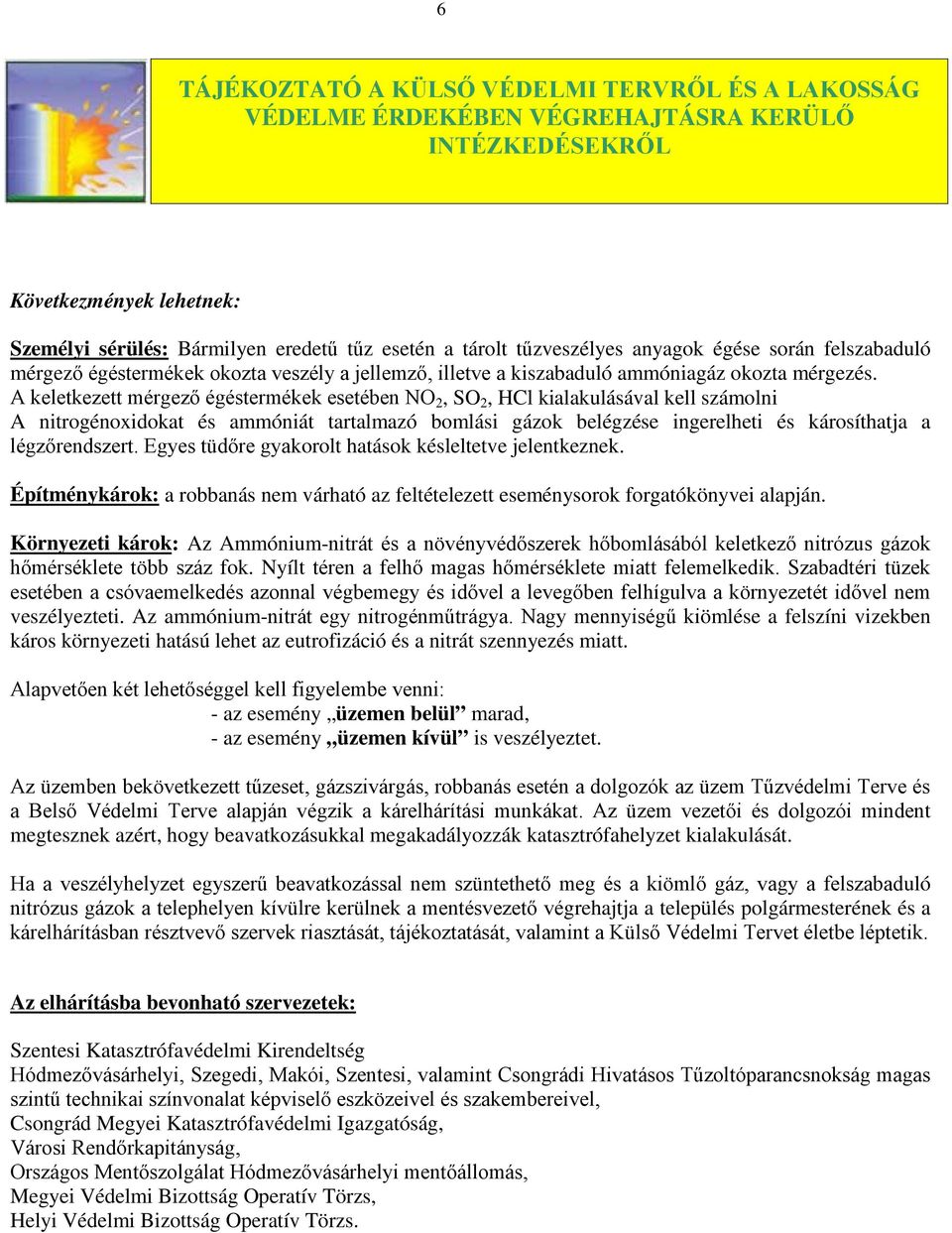 A keletkezett mérgező égéstermékek esetében NO 2, SO 2, HCl kialakulásával kell számolni A nitrogénoxidokat és ammóniát tartalmazó bomlási gázok belégzése ingerelheti és károsíthatja a légzőrendszert.