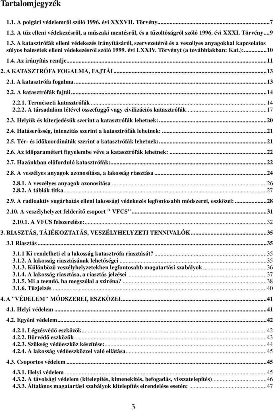 4. Az irányítás rendje...11 2. A KATASZTRÓFA FOGALMA, FAJTÁI...13 2.1. A katasztrófa fogalma...13 2.2. A katasztrófák fajtái...14 2.2.1. Természeti katasztrófák...14 2.2.2. A társadalom létével összefüggı vagy civilizációs katasztrófák.