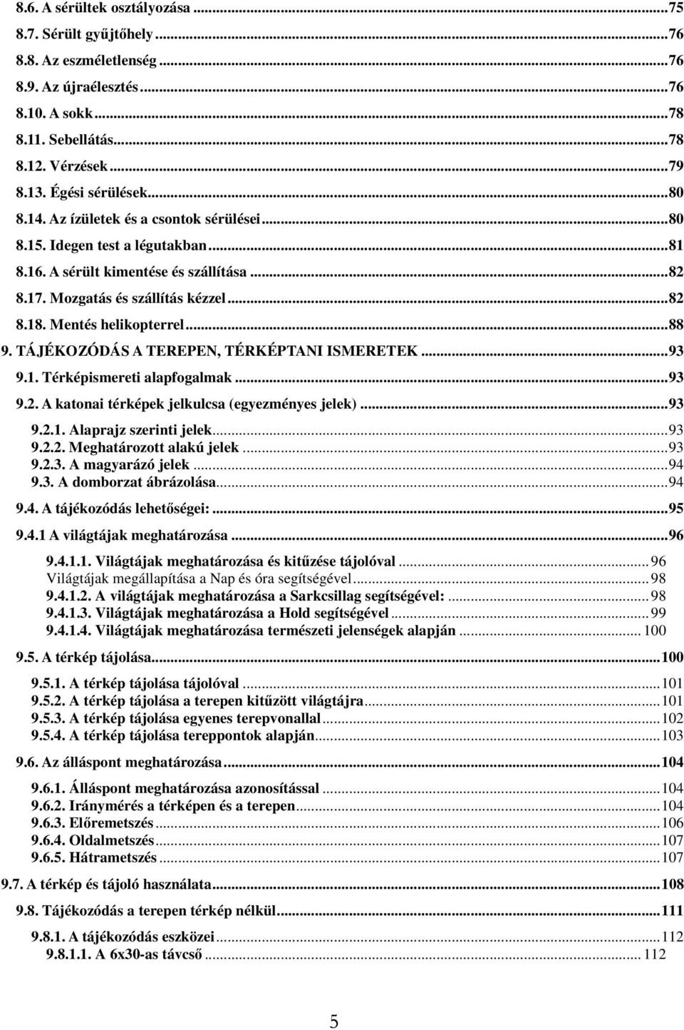 ..88 9. TÁJÉKOZÓDÁS A TEREPEN, TÉRKÉPTANI ISMERETEK...93 9.1. Térképismereti alapfogalmak...93 9.2. A katonai térképek jelkulcsa (egyezményes jelek)...93 9.2.1. Alaprajz szerinti jelek...93 9.2.2. Meghatározott alakú jelek.