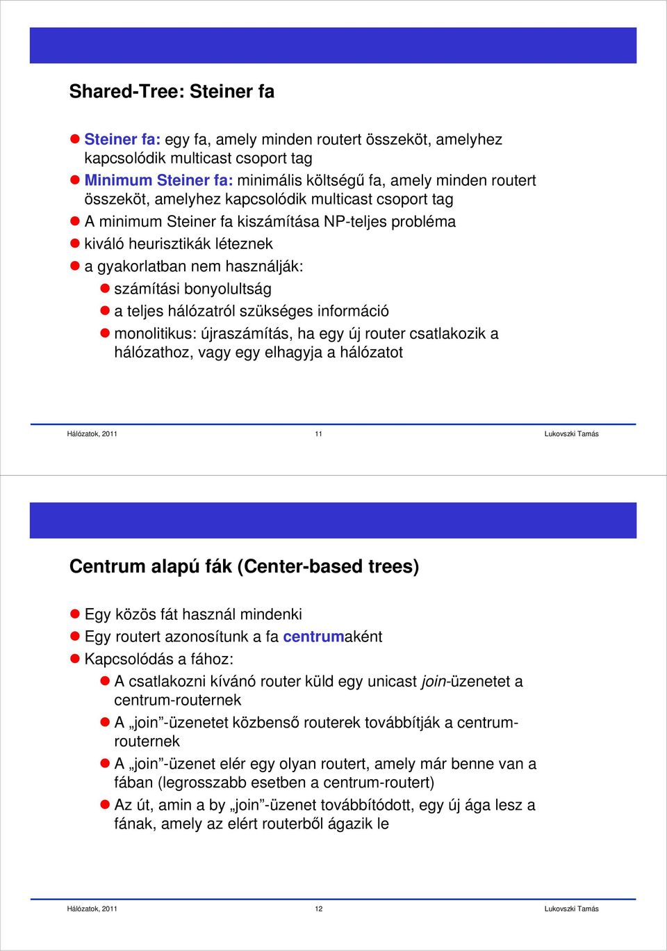 szükséges információ monolitikus: újraszámítás, ha egy új router csatlakozik a hálózathoz, vagy egy elhagyja a hálózatot 11 Centrum alapú fák (Center-based trees) Egy közös fát használ mindenki Egy