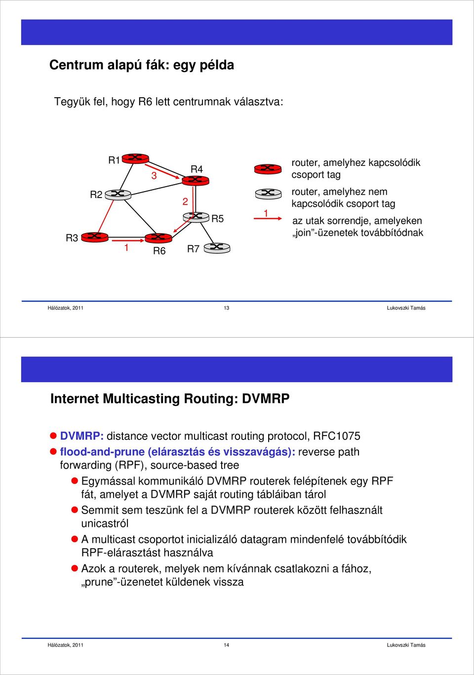 reverse path forwarding (RPF), source-based tree Egymással kommunikáló DVMRP routerek felépítenek egy RPF fát, amelyet a DVMRP saját routing tábláiban tárol Semmit sem teszünk fel a DVMRP routerek